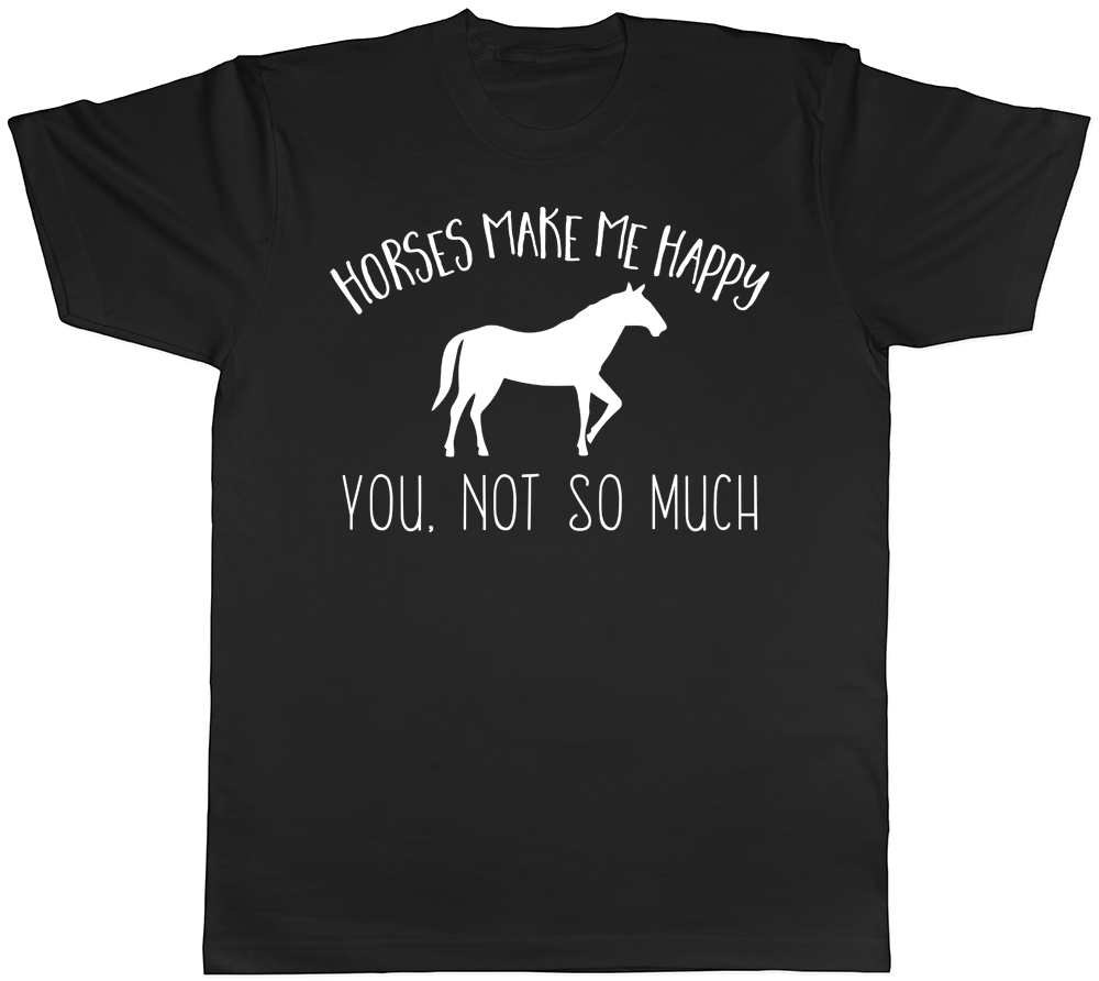 Horses make me Happy, You not so much Mens Womens T-Shirt